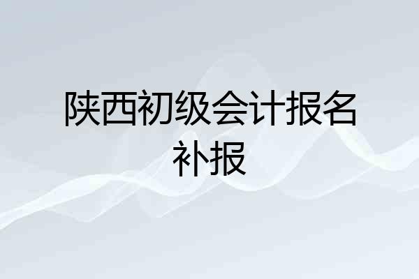 陕西初级会计报名补报
