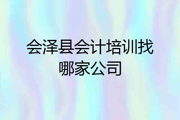 会泽县会计培训找哪家公司