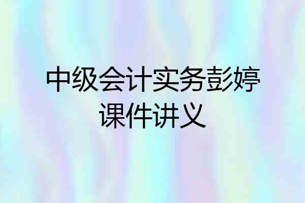 中级会计实务彭婷课件讲义