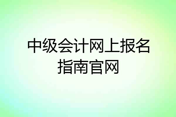中级会计网上报名指南官网
