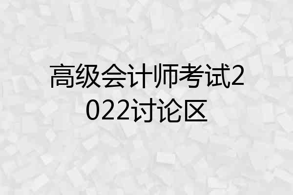 高级会计师考试2022讨论区