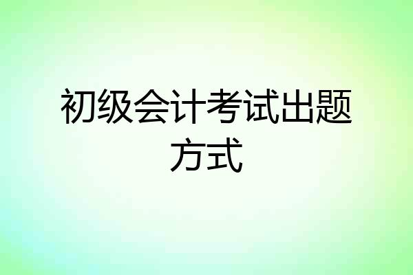 初级会计考试出题方式