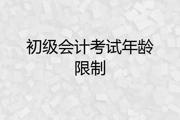 初级会计考试年龄限制