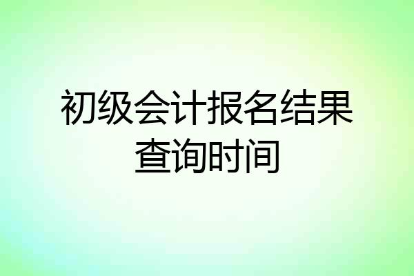 初级会计报名结果查询时间