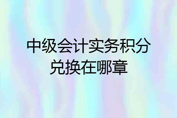 中级会计实务积分兑换在哪章