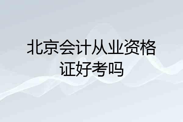 北京会计从业资格证好考吗