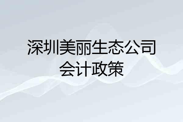 深圳美丽生态公司会计政策