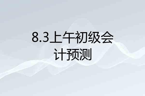 8.3上午初级会计预测