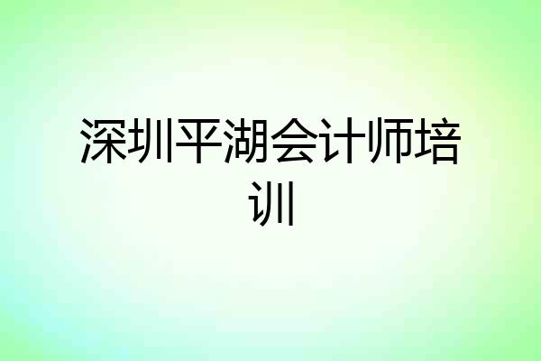 深圳平湖会计师培训