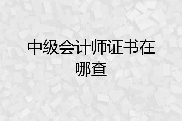 中级会计师证书在哪查