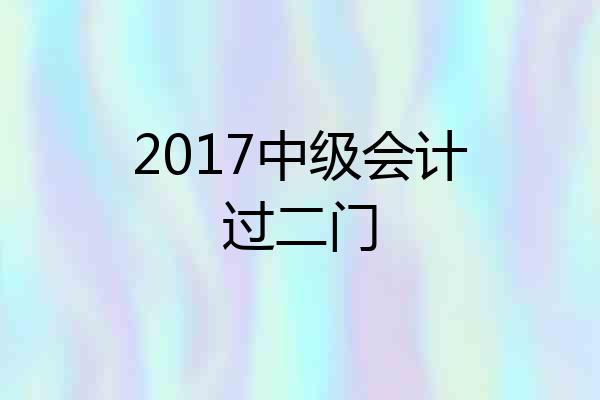 2017中级会计过二门