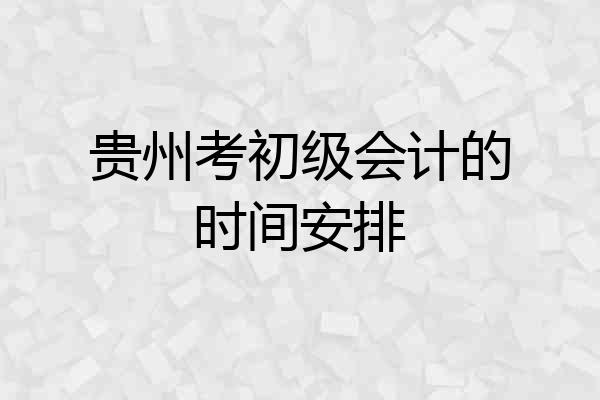 贵州考初级会计的时间安排