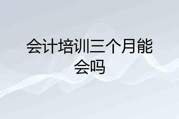 会计培训三个月能会吗