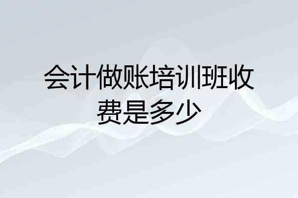 会计做账培训班收费是多少