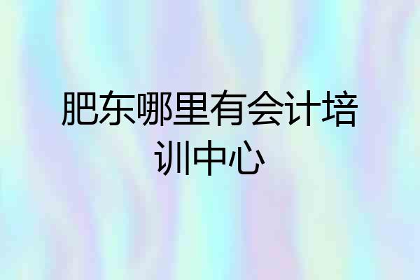 肥东哪里有会计培训中心