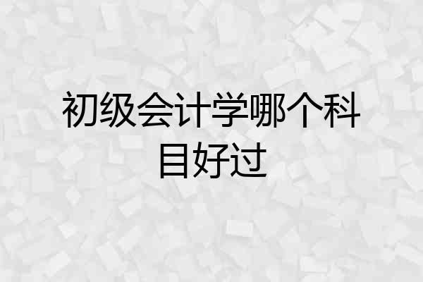 初级会计学哪个科目好过