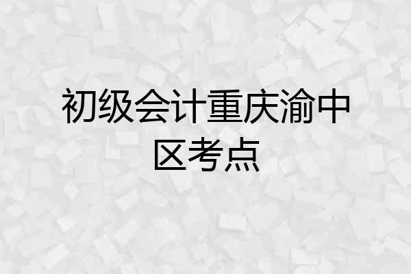 初级会计重庆渝中区考点