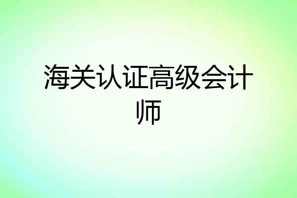 海关认证高级会计师