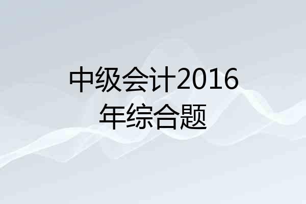 中级会计2016年综合题