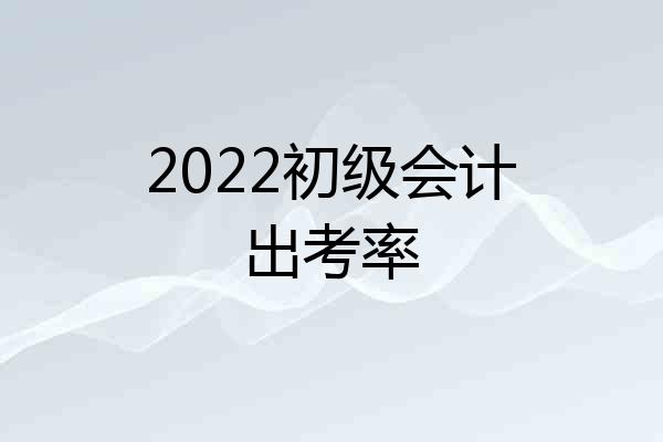 2022初级会计出考率