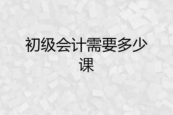 初级会计需要多少课