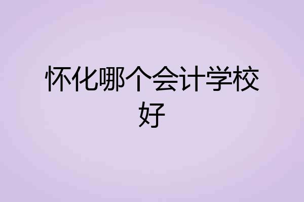 怀化哪个会计学校好