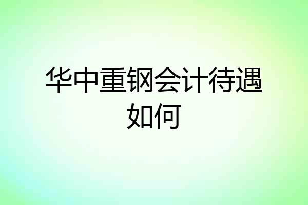 华中重钢会计待遇如何