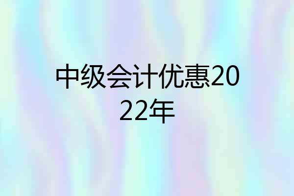 中级会计优惠2022年