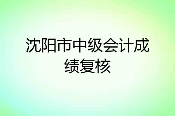 沈阳市中级会计成绩复核