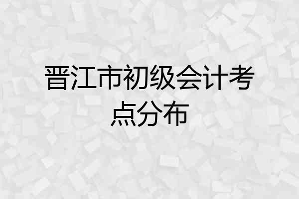 晋江市初级会计考点分布