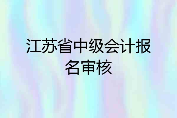 江苏省中级会计报名审核