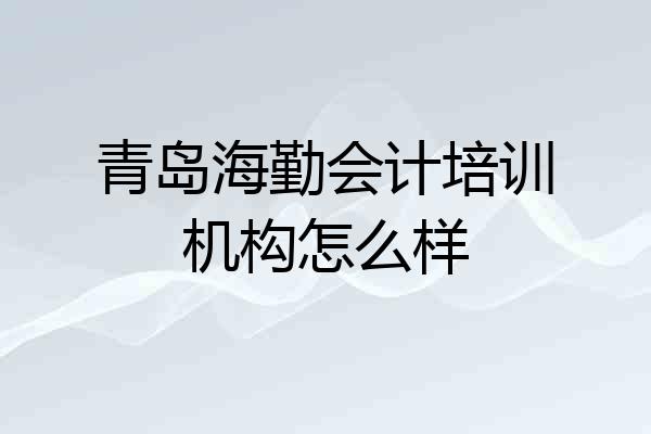 青岛海勤会计培训机构怎么样