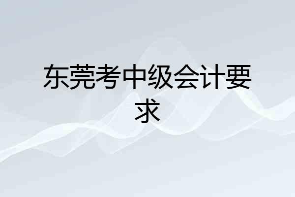东莞考中级会计要求