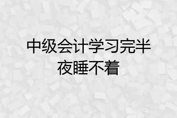 中级会计学习完半夜睡不着