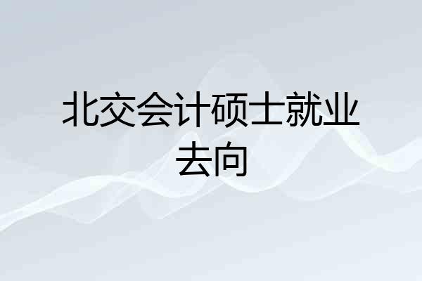 北交会计硕士就业去向