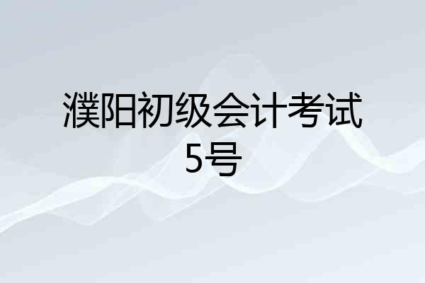 濮阳初级会计考试5号