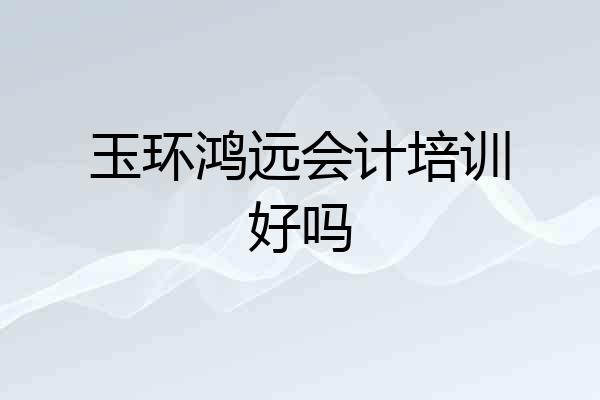 玉环鸿远会计培训好吗
