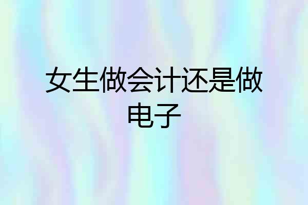 女生做会计还是做电子