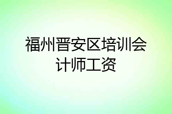 福州晋安区培训会计师工资
