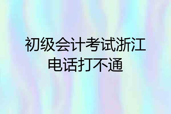 初级会计考试浙江电话打不通