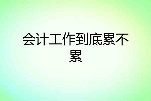会计工作到底累不累