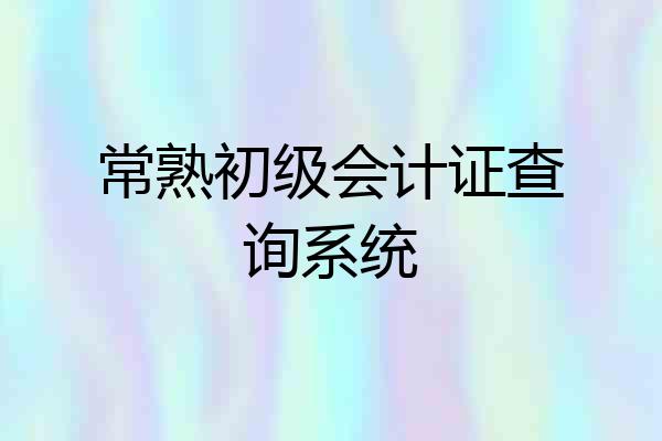 常熟初级会计证查询系统