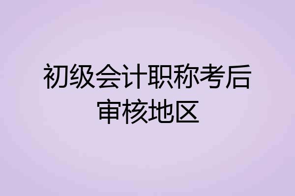 初级会计职称考后审核地区