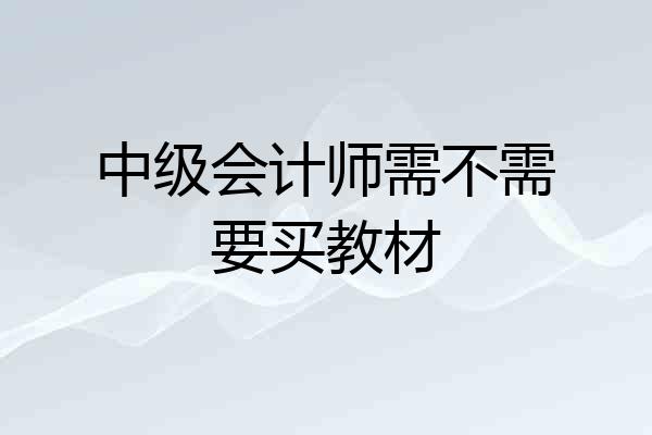 中级会计师需不需要买教材