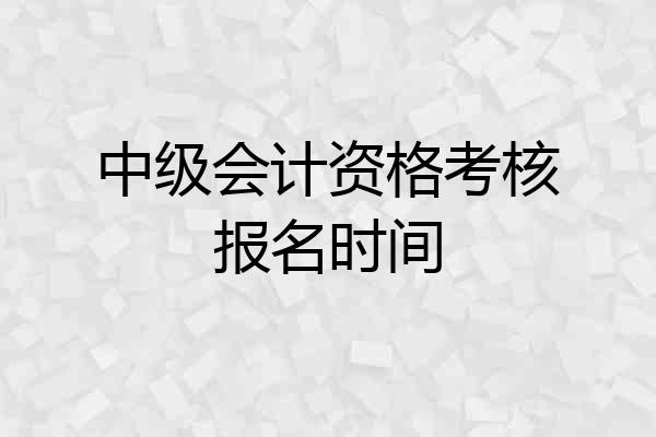 中级会计资格考核报名时间