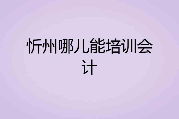忻州哪儿能培训会计