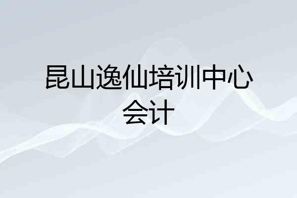 昆山逸仙培训中心会计