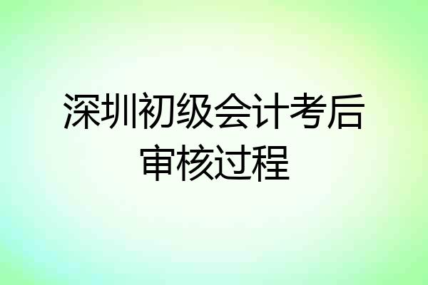 深圳初级会计考后审核过程