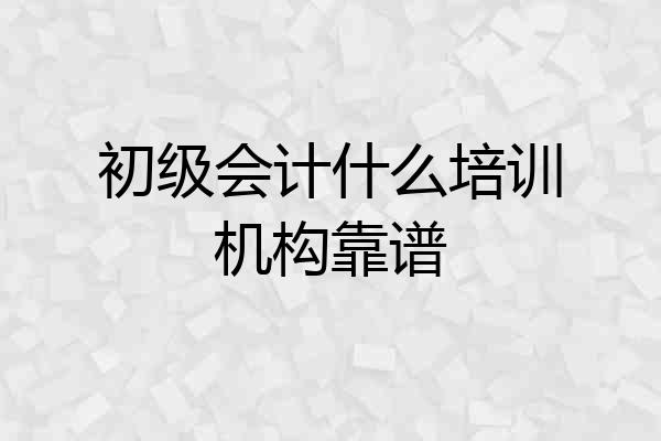 初级会计什么培训机构靠谱