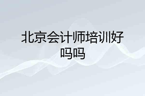 北京会计师培训好吗吗